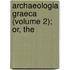 Archaeologia Graeca (Volume 2); Or, The