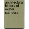 Architectural History Of Exeter Cathedra by Philip Freeman