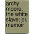 Archy Moore, The White Slave; Or, Memoir