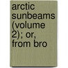 Arctic Sunbeams (Volume 2); Or, From Bro door Samuel Sullivan Cox