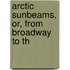 Arctic Sunbeams, Or, From Broadway To Th