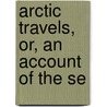 Arctic Travels, Or, An Account Of The Se door Onbekend