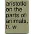 Aristotle On The Parts Of Animals, Tr. W