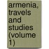 Armenia, Travels And Studies (Volume 1)