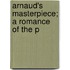 Arnaud's Masterpiece; A Romance Of The P