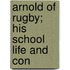Arnold Of Rugby; His School Life And Con