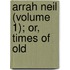 Arrah Neil (Volume 1); Or, Times Of Old