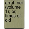 Arrah Neil (Volume 1); Or, Times Of Old by Lloyd James