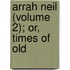 Arrah Neil (Volume 2); Or, Times Of Old