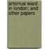 Artemus Ward In London; And Other Papers