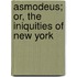 Asmodeus; Or, The Iniquities Of New York