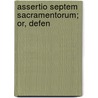 Assertio Septem Sacramentorum; Or, Defen by King Of England Henry Viii