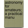 Astronomy For Amateurs; A Practical Manu door John A. Westwood Oliver