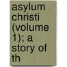 Asylum Christi (Volume 1); A Story Of Th door Edward Gilliat