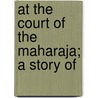 At The Court Of The Maharaja; A Story Of by Louis Tracy