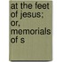 At The Feet Of Jesus; Or, Memorials Of S