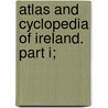 Atlas And Cyclopedia Of Ireland. Part I; by Joyce