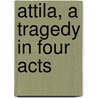 Attila, A Tragedy In Four Acts by Laurence Binyon