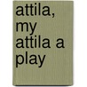 Attila, My Attila A Play by Pseud Michael Field