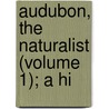 Audubon, The Naturalist (Volume 1); A Hi by Francis Hobart Herrick