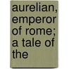 Aurelian, Emperor Of Rome; A Tale Of The door William Ware