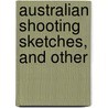 Australian Shooting Sketches, And Other door E.A. Henry Starkey