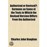Authorized Or Revised?; Sermons On Some by Charles John Vaughan