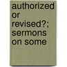 Authorized Or Revised?; Sermons On Some by Jenny Vaughan