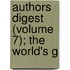 Authors Digest (Volume 7); The World's G
