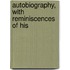 Autobiography, With Reminiscences Of His