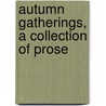 Autumn Gatherings, A Collection Of Prose door Philip Abraham