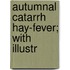 Autumnal Catarrh Hay-Fever; With Illustr