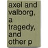 Axel And Valborg, A Tragedy, And Other P