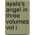 Ayala's Angel In Three Volumes Vol I