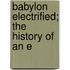 Babylon Electrified; The History Of An E