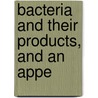 Bacteria And Their Products, And An Appe door Sir German Sims Woodhead