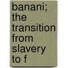 Banani; The Transition From Slavery To F by Henry Stanley Newman