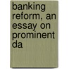 Banking Reform, An Essay On Prominent Da door Alexander Johnstone Wilson