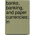 Banks, Banking, And Paper Currencies; In