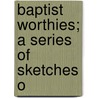 Baptist Worthies; A Series Of Sketches O by William Landels