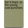 Bar B Boys; Or, The Young Cow-Punchers by Edwin Legrand Sabin