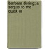 Barbara Dering; A Sequel To The Quick Or
