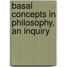 Basal Concepts In Philosophy, An Inquiry by Ormond