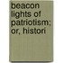Beacon Lights Of Patriotism; Or, Histori