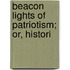 Beacon Lights Of Patriotism; Or, Histori