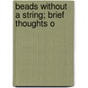 Beads Without A String; Brief Thoughts O by S.W. Partridge