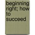 Beginning Right; How To Succeed