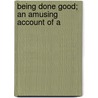 Being Done Good; An Amusing Account Of A by Edward Burcham Lent