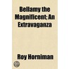 Bellamy The Magnificent; An Extravaganza door Roy Horniman