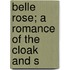 Belle Rose; A Romance Of The Cloak And S